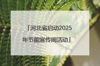 河北省启动2025年节能宣传周活动