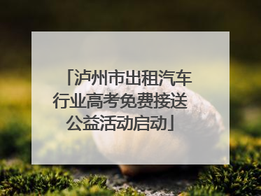 泸州市出租汽车行业高考免费接送公益活动启动