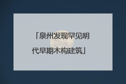 泉州发现罕见明代早期木构建筑