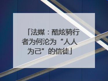 法媒：酷炫骑行者为何沦为“人人为己”的信徒