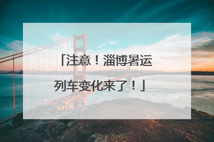 注意！淄博暑运列车变化来了！