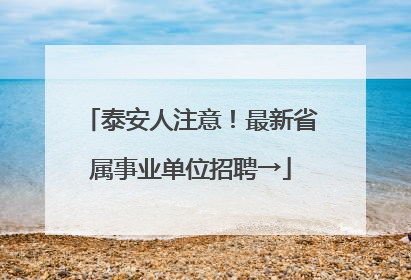 泰安人注意！最新省属事业单位招聘→