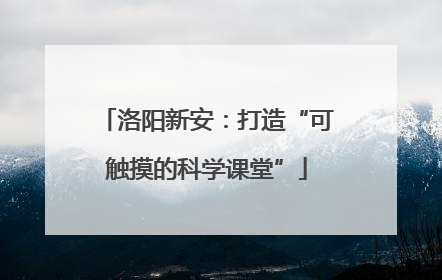 洛阳新安：打造“可触摸的科学课堂”