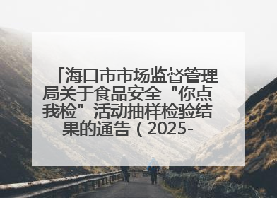 海口市市场监督管理局关于食品安全“你点我检”活动抽样检验结果的通告（2025-001期）