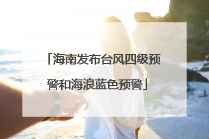 海南发布台风四级预警和海浪蓝色预警