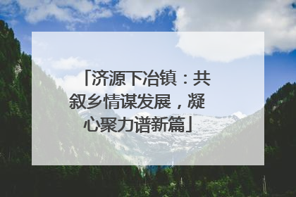 济源下冶镇：共叙乡情谋发展，凝心聚力谱新篇