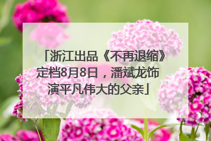 浙江出品《不再退缩》定档8月8日，潘斌龙饰演平凡伟大的父亲