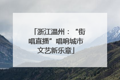 浙江温州：“街唱直播”唱响城市文艺新乐章