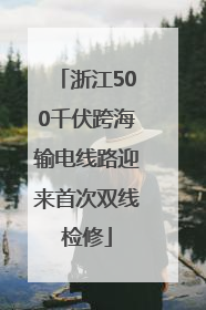 浙江500千伏跨海输电线路迎来首次双线检修
