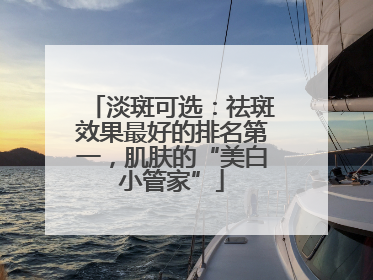 淡斑可选：祛斑效果最好的排名第一，肌肤的“美白小管家”