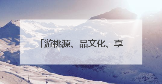 游桃源、品文化、享自然，肥城乡村游点燃乡村振兴新热潮
