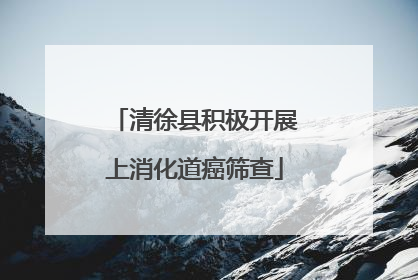 清徐县积极开展上消化道癌筛查