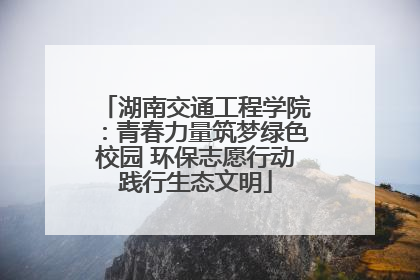 湖南交通工程学院：青春力量筑梦绿色校园 环保志愿行动践行生态文明
