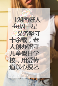 湖南好人·每周一星｜义务坚守十余载，老人创办留守儿童假日学校，用爱传道以心授艺