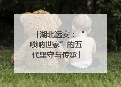 湖北远安：“唢呐世家”的五代坚守与传承