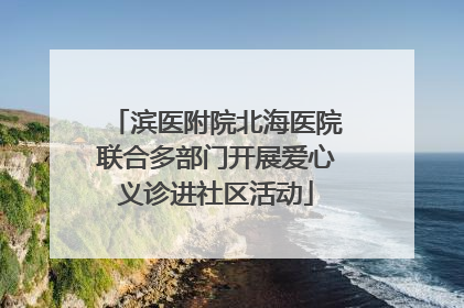 滨医附院北海医院联合多部门开展爱心义诊进社区活动