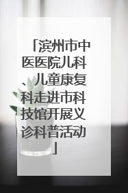 滨州市中医医院儿科、儿童康复科走进市科技馆开展义诊科普活动