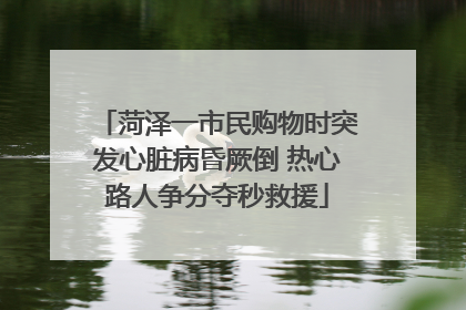 菏泽一市民购物时突发心脏病昏厥倒 热心路人争分夺秒救援