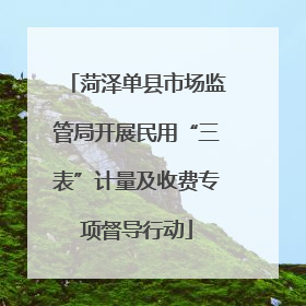 菏泽单县市场监管局开展民用“三表”计量及收费专项督导行动