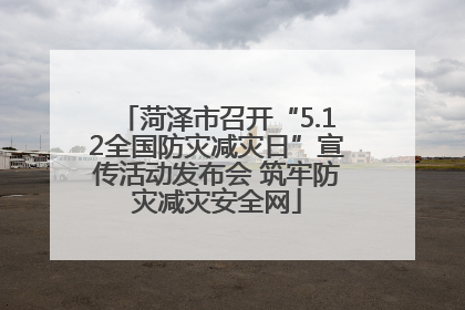 菏泽市召开“5.12全国防灾减灾日”宣传活动发布会 筑牢防灾减灾安全网