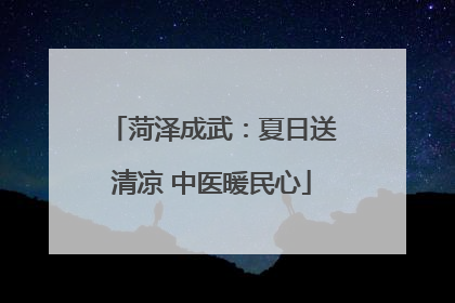 菏泽成武：夏日送清凉 中医暖民心