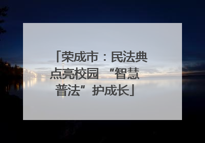 荣成市：民法典点亮校园 “智慧普法”护成长