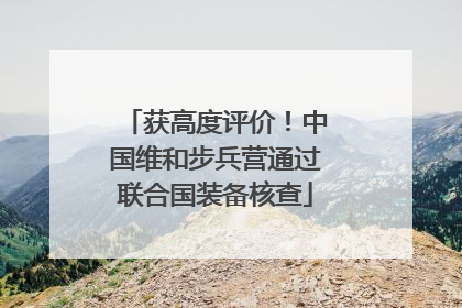 获高度评价！中国维和步兵营通过联合国装备核查