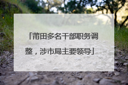 莆田多名干部职务调整，涉市局主要领导