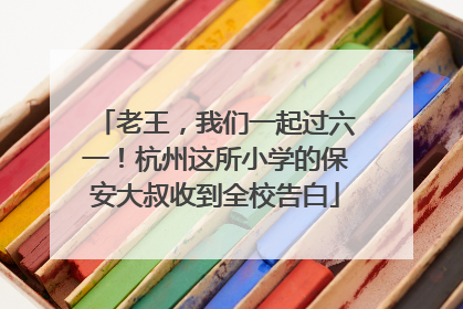 老王，我们一起过六一！杭州这所小学的保安大叔收到全校告白