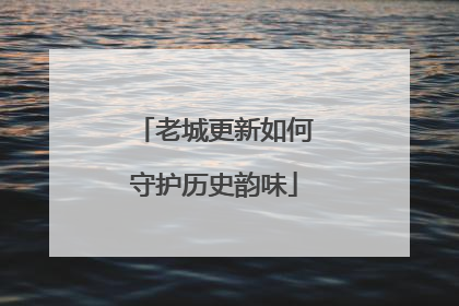 老城更新如何守护历史韵味