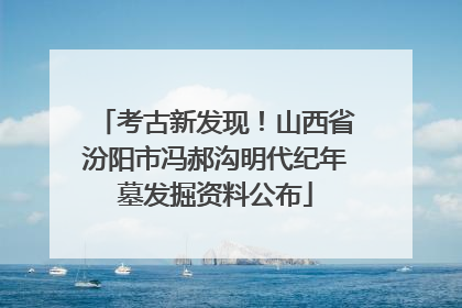 考古新发现！山西省汾阳市冯郝沟明代纪年墓发掘资料公布