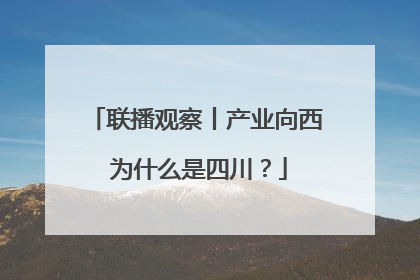 联播观察丨产业向西 为什么是四川？