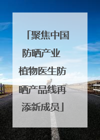 聚焦中国防晒产业 植物医生防晒产品线再添新成员