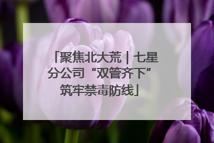 聚焦北大荒｜七星分公司“双管齐下”筑牢禁毒防线