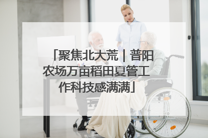 聚焦北大荒｜普阳农场万亩稻田夏管工作科技感满满