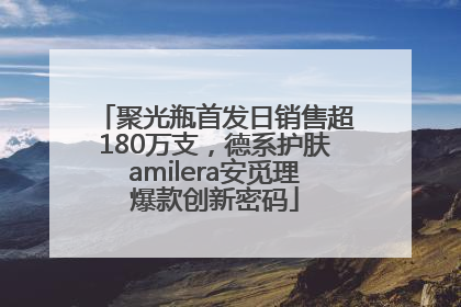 聚光瓶首发日销售超180万支，德系护肤amilera安觅理爆款创新密码