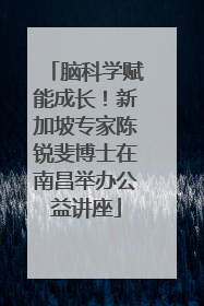 脑科学赋能成长！新加坡专家陈锐斐博士在南昌举办公益讲座