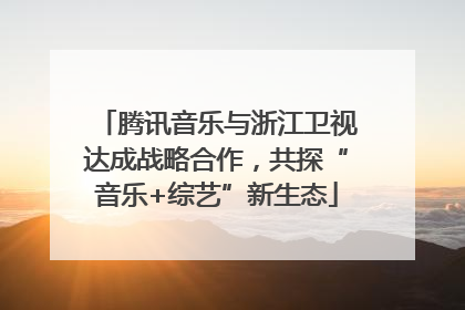 腾讯音乐与浙江卫视达成战略合作，共探“音乐+综艺”新生态