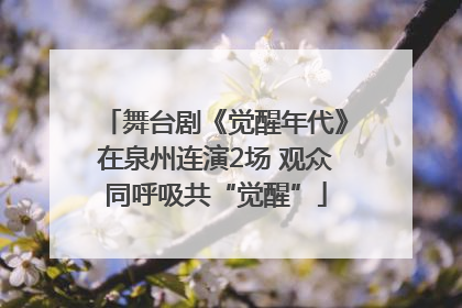 舞台剧《觉醒年代》在泉州连演2场 观众同呼吸共“觉醒”