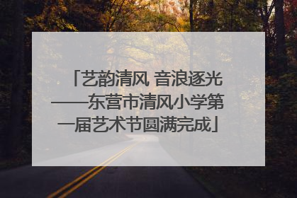 艺韵清风 音浪逐光——东营市清风小学第一届艺术节圆满完成