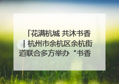 花满杭城 共沐书香｜杭州市余杭区余杭街道联合多方举办“书香换花香”活动