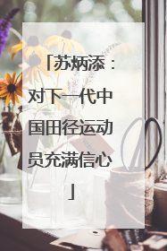 苏炳添：对下一代中国田径运动员充满信心