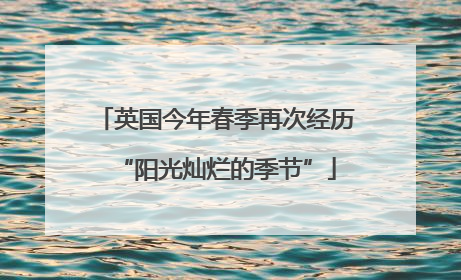 英国今年春季再次经历“阳光灿烂的季节”