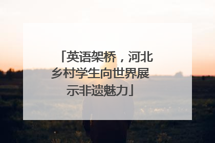 英语架桥，河北乡村学生向世界展示非遗魅力