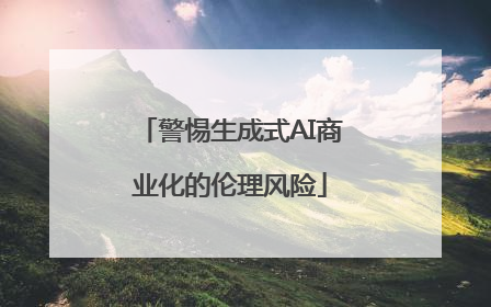 警惕生成式AI商业化的伦理风险