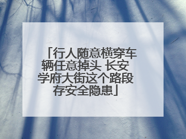 行人随意横穿车辆任意掉头 长安学府大街这个路段存安全隐患