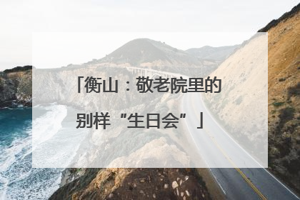 衡山：敬老院里的别样“生日会”