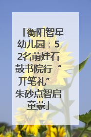 衡阳智星幼儿园：52名萌娃石鼓书院行“开笔礼” 朱砂点智启童蒙