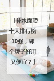补水面膜十大排行榜10强，哪个牌子好用又便宜？