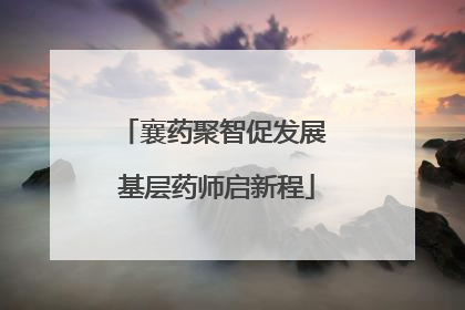 襄药聚智促发展 基层药师启新程